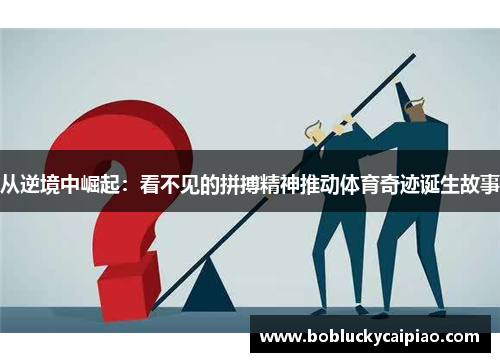 从逆境中崛起：看不见的拼搏精神推动体育奇迹诞生故事