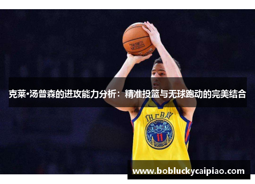 克莱·汤普森的进攻能力分析：精准投篮与无球跑动的完美结合