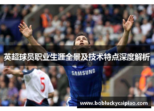 英超球员职业生涯全景及技术特点深度解析