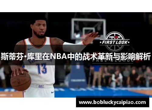 斯蒂芬·库里在NBA中的战术革新与影响解析