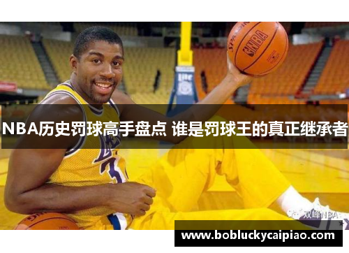NBA历史罚球高手盘点 谁是罚球王的真正继承者