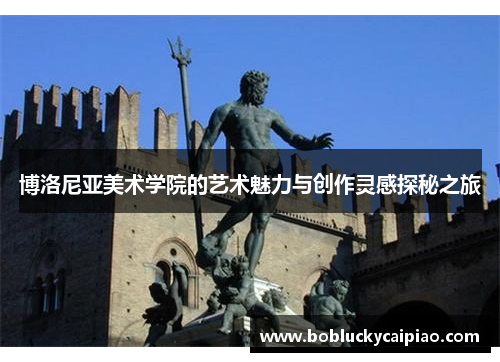 博洛尼亚美术学院的艺术魅力与创作灵感探秘之旅