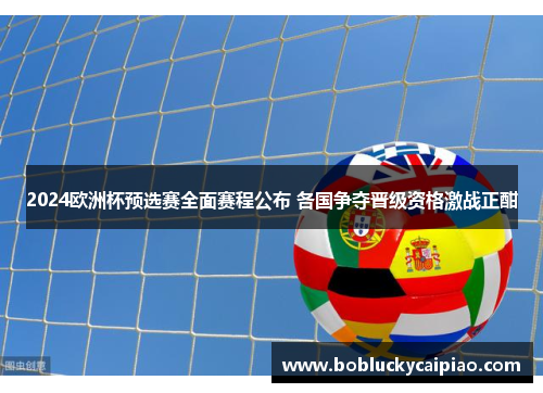 2024欧洲杯预选赛全面赛程公布 各国争夺晋级资格激战正酣