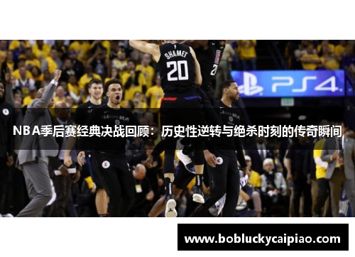 NBA季后赛经典决战回顾：历史性逆转与绝杀时刻的传奇瞬间