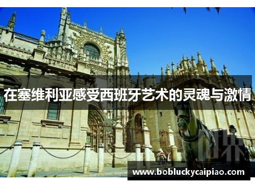 在塞维利亚感受西班牙艺术的灵魂与激情