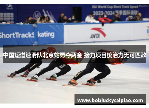 中国短道速滑队北京站勇夺两金 接力项目统治力无可匹敌