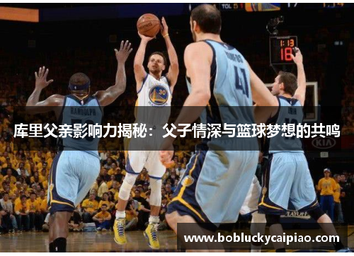 库里父亲影响力揭秘：父子情深与篮球梦想的共鸣