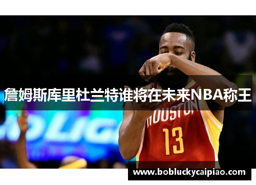 詹姆斯库里杜兰特谁将在未来NBA称王