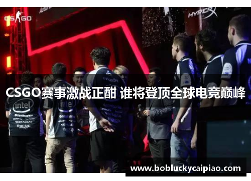 CSGO赛事激战正酣 谁将登顶全球电竞巅峰