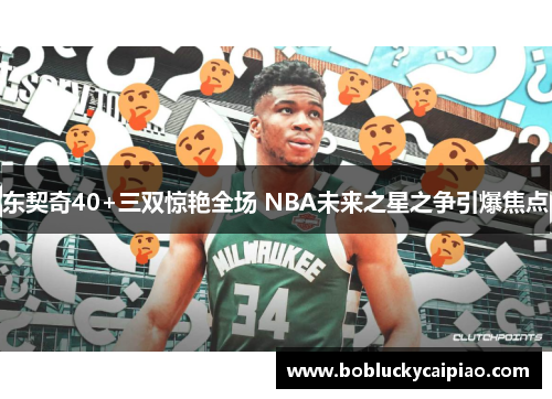 东契奇40+三双惊艳全场 NBA未来之星之争引爆焦点