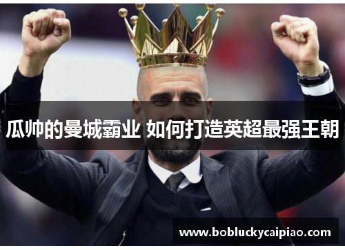 瓜帅的曼城霸业 如何打造英超最强王朝