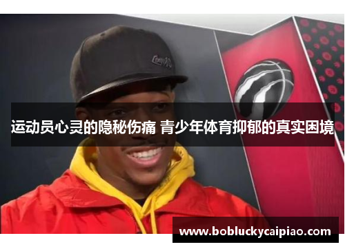 运动员心灵的隐秘伤痛 青少年体育抑郁的真实困境