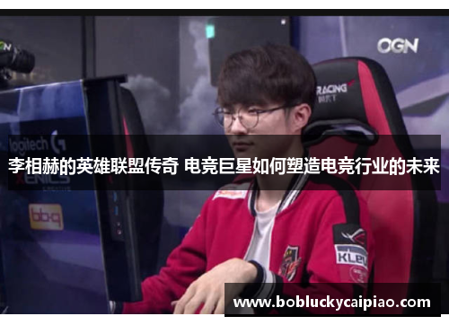 李相赫的英雄联盟传奇 电竞巨星如何塑造电竞行业的未来