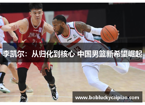 李凯尔：从归化到核心 中国男篮新希望崛起