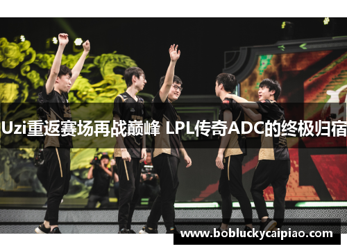 Uzi重返赛场再战巅峰 LPL传奇ADC的终极归宿