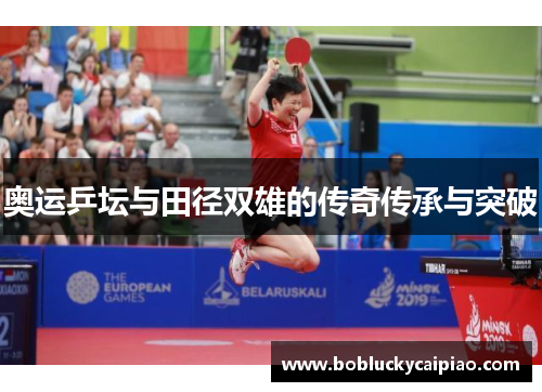 奥运乒坛与田径双雄的传奇传承与突破