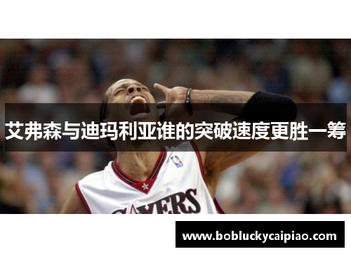艾弗森与迪玛利亚谁的突破速度更胜一筹