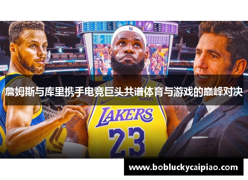 詹姆斯与库里携手电竞巨头共谱体育与游戏的巅峰对决