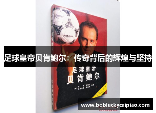 足球皇帝贝肯鲍尔：传奇背后的辉煌与坚持