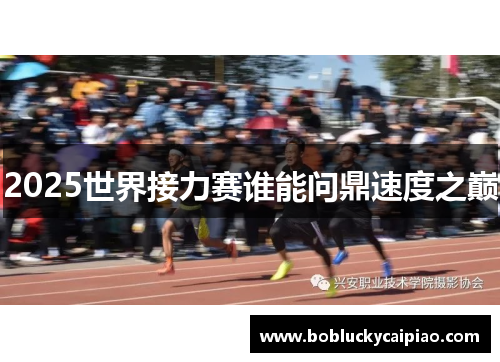 2025世界接力赛谁能问鼎速度之巅