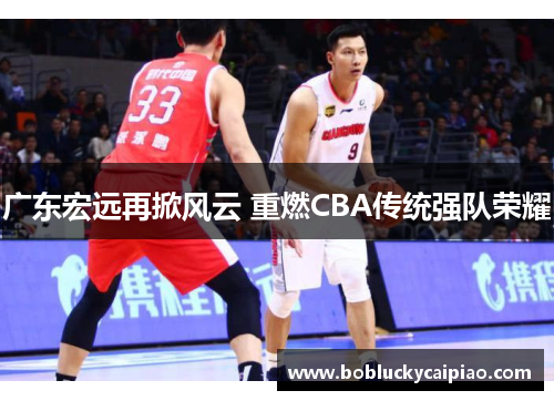 广东宏远再掀风云 重燃CBA传统强队荣耀