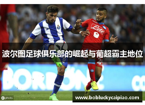 波尔图足球俱乐部的崛起与葡超霸主地位