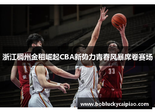 浙江稠州金租崛起CBA新势力青春风暴席卷赛场