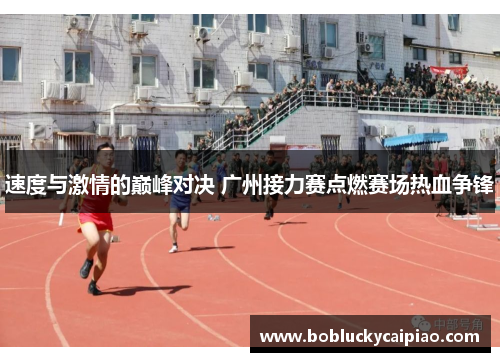 速度与激情的巅峰对决 广州接力赛点燃赛场热血争锋