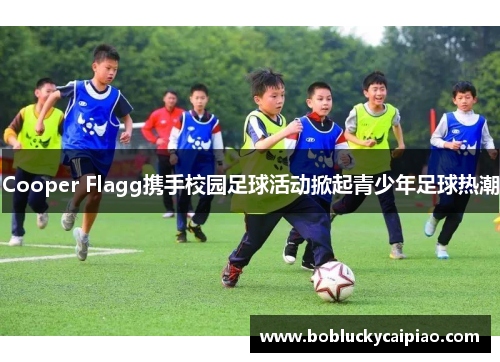 Cooper Flagg携手校园足球活动掀起青少年足球热潮