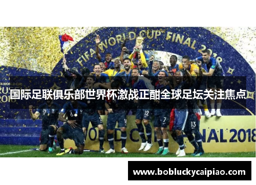 国际足联俱乐部世界杯激战正酣全球足坛关注焦点