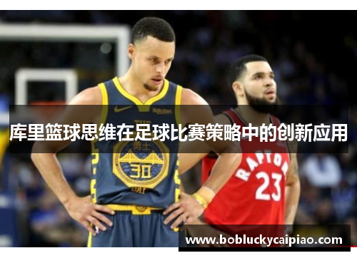 库里篮球思维在足球比赛策略中的创新应用