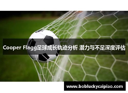 Cooper Flagg足球成长轨迹分析 潜力与不足深度评估