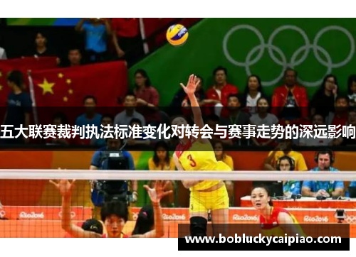 五大联赛裁判执法标准变化对转会与赛事走势的深远影响