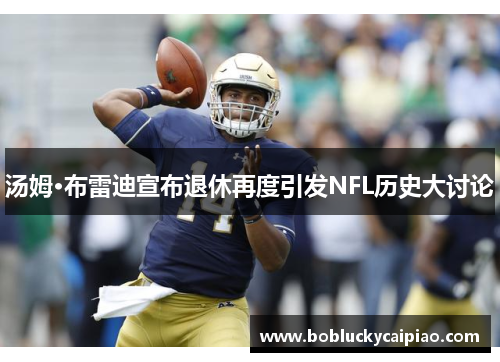 汤姆·布雷迪宣布退休再度引发NFL历史大讨论