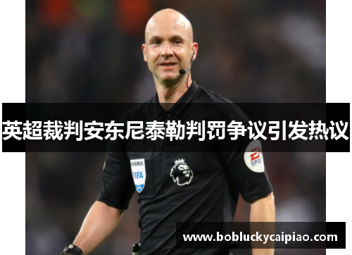 英超裁判安东尼泰勒判罚争议引发热议