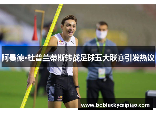 阿曼德·杜普兰蒂斯转战足球五大联赛引发热议