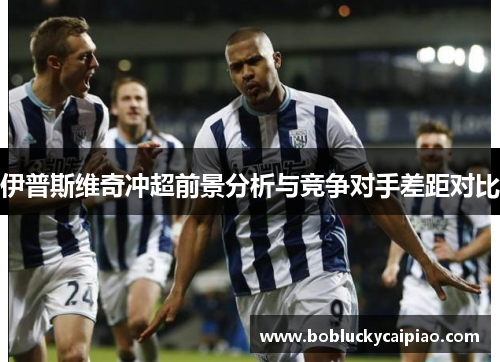 伊普斯维奇冲超前景分析与竞争对手差距对比