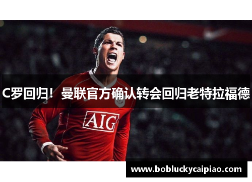 C罗回归！曼联官方确认转会回归老特拉福德