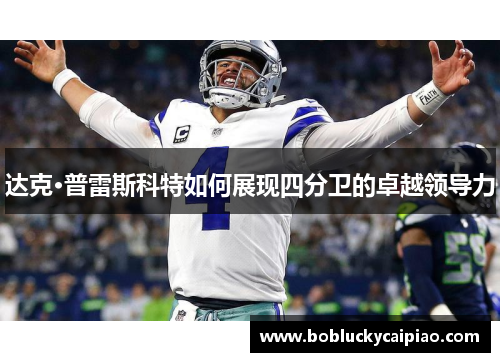 达克·普雷斯科特如何展现四分卫的卓越领导力