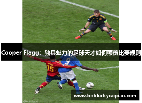 Cooper Flagg：独具魅力的足球天才如何颠覆比赛规则