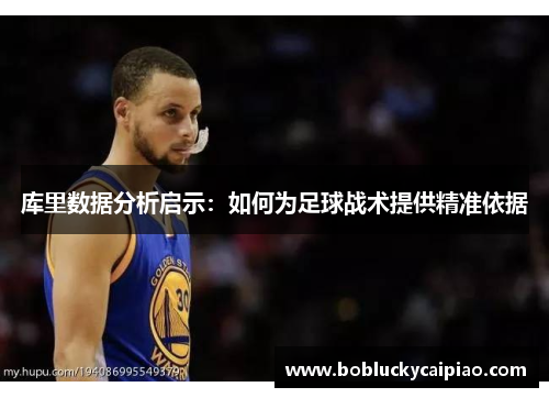 库里数据分析启示：如何为足球战术提供精准依据